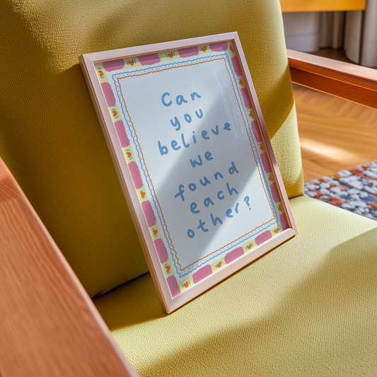 Can You Believe We Found Each Other Print